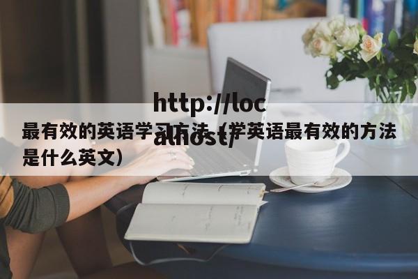 最有效的英语学习方法(学英语最有效的方法是什么英文)