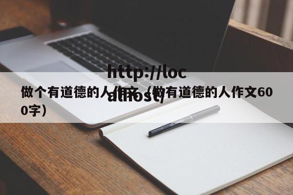 做个有道德的人作文(做有道德的人作文600字)