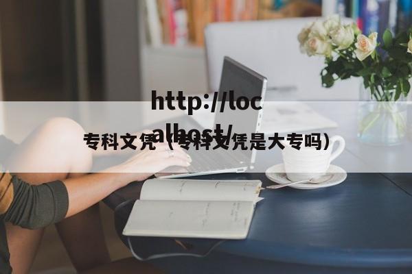 专科文凭(专科文凭是大专吗)