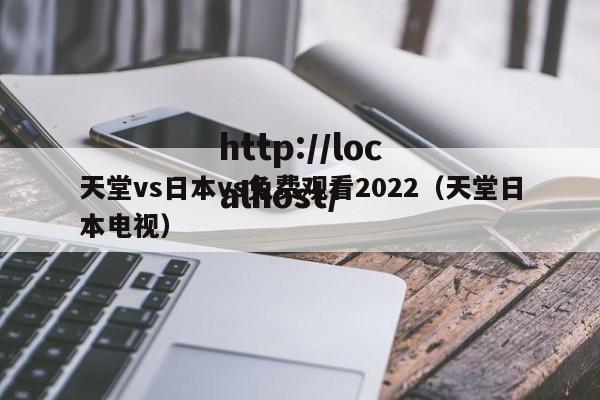 天堂vs日本vs免费观看2022(天堂日本电视)