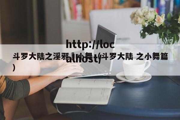 斗罗大陆之淫邪劰小舞(斗罗大陆 之小舞篇)