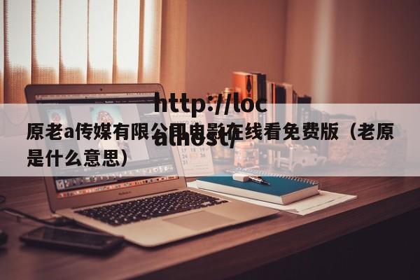 原老a传媒有限公司电影在线看免费版(老原是什么意思)
