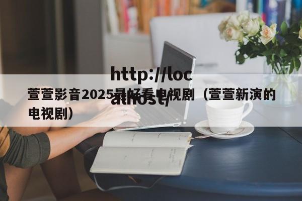 萱萱影音2025最好看电视剧(萱萱新演的电视剧)