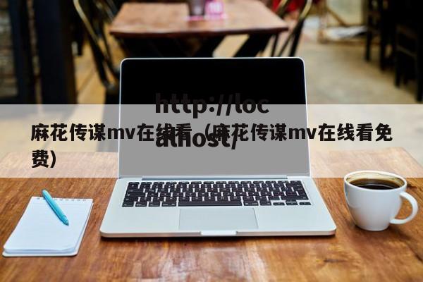 麻花传谋mv在线看(麻花传谋mv在线看免费)