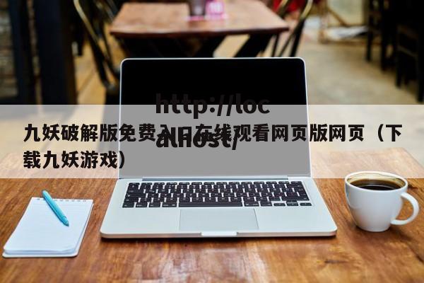 九妖破解版免费入口在线观看网页版网页(下载九妖游戏)