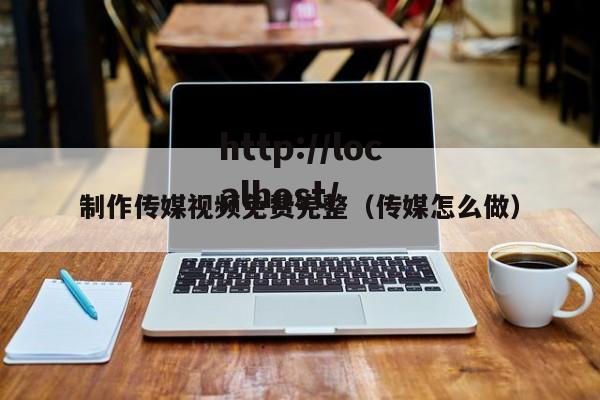 制作传媒视频免费完整(传媒怎么做)